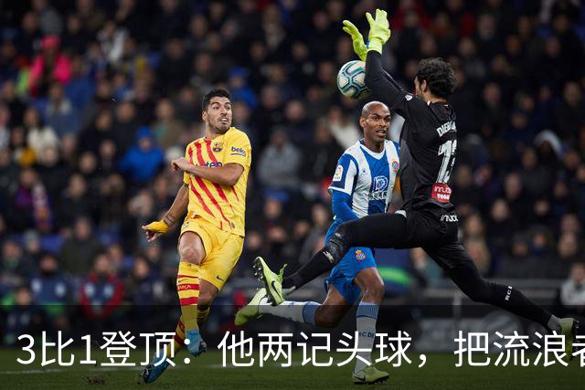 3比1登顶：他两记头球，把流浪者送上榜首